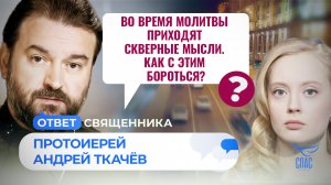 ВО ВРЕМЯ МОЛИТВЫ ПРИХОДЯТ СКВЕРНЫЕ МЫСЛИ. КАК С ЭТИМ БОРОТЬСЯ? ОТЕЦ АНДРЕЙ ТКАЧЕВ. ОТВЕТ СВЯЩЕННИКА