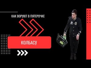 КАК ВОРУЮТ В ПЯТЕРОЧКЕ - КОЛБАСУ