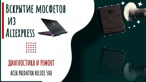 Китайские запчасти. Вскрытие мосфетов aliexpress. Ремонт acer predator helios 500. Quanta ZGQ.  .