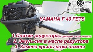 YAMAHA F40FETS Снятие редуктора, замена крыльчатки помпы, эмульсия в редукторе