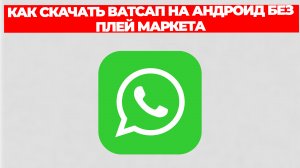 КАК СКАЧАТЬ ВАТСАП НА АНДРОИД БЕЗ ПЛЕЙ МАРКЕТА