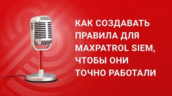 Как создавать правила для MaxPatrol SIEM, чтобы они точно работали