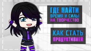 Где найти время и силы на творчество | Как стать продуктивней | Gacha life / Club