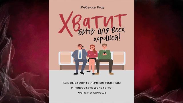 Хватит быть для всех хорошей! Как выстроить личные границы (Ребекка Рид) Аудиокнига смотреть онлайн