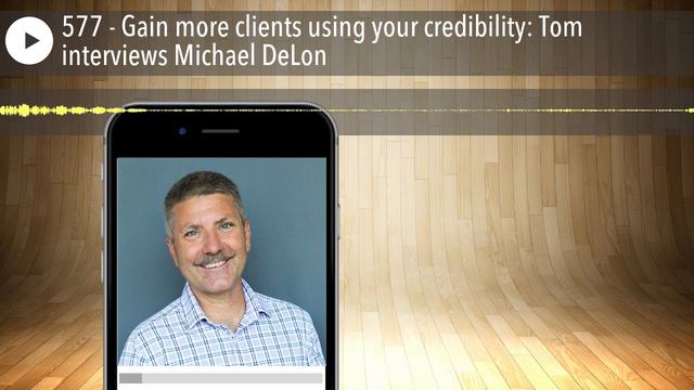 577 - Gain more clients using your credibility: Tom interviews Michael DeLon смотреть онлайн