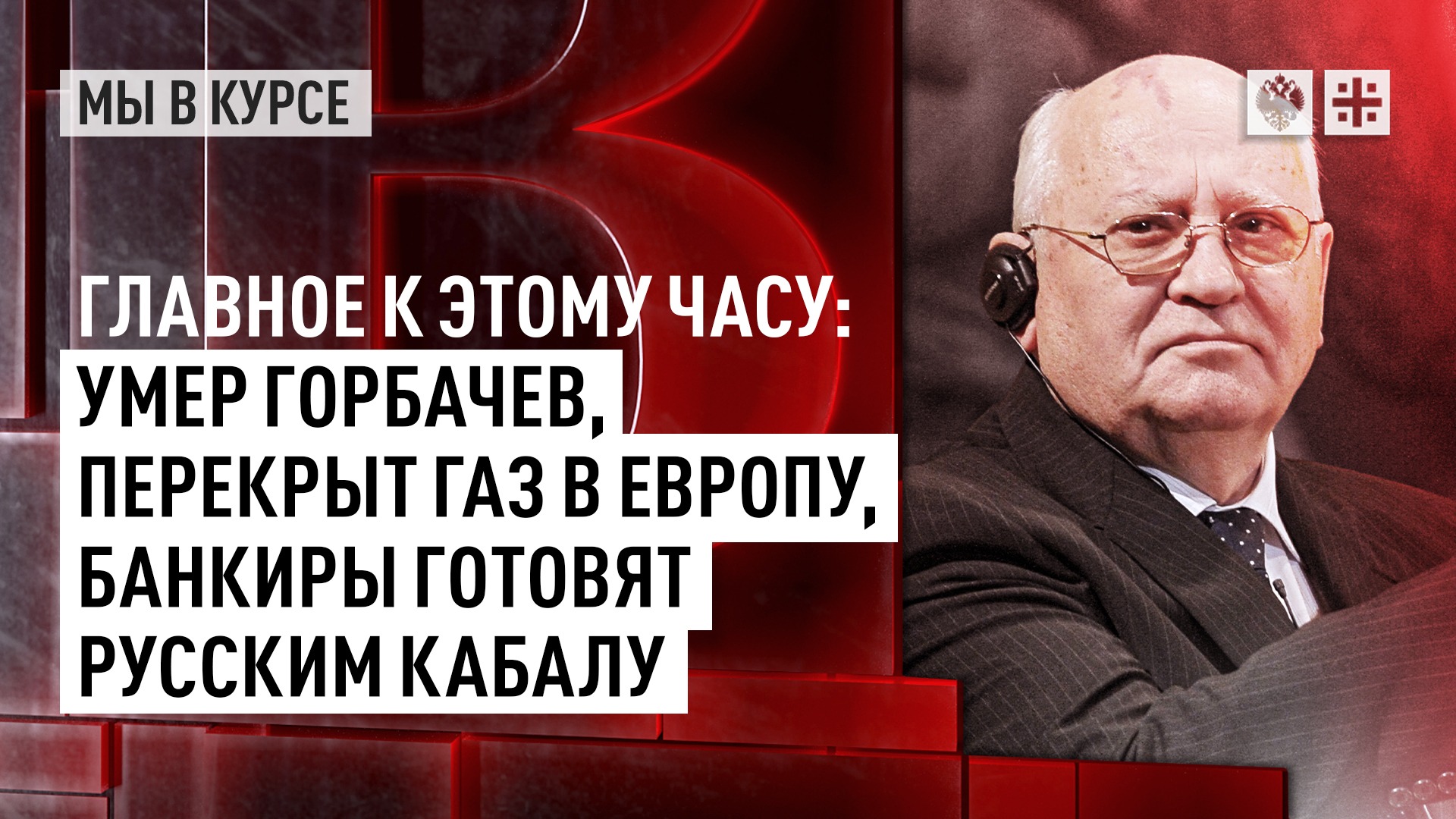 Главное к этому часу: Умер Горбачёв, перекрыт газ в Европу, банкиры готовят русским кабалу смотреть онлайн
