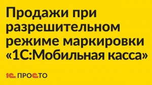 Инструкция по продаже товаров при разрешительном порядке маркировки в «1С:Мобильная касса»