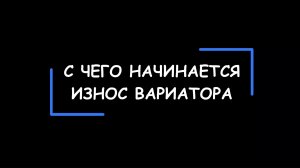 С чего начинается износ вариатора («Как  умирают  CVT»). И как понять, что вариатор скоро сломается?
