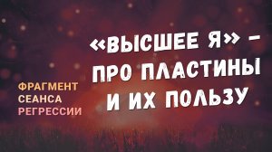 Регрессии. Открытия. Возможности. Результаты. «Высшее Я - про пластины и их пользу»