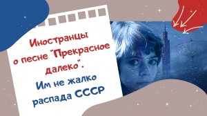 Иностранцы о песне "Прекрасное далеко". Им не жалко распада СССР