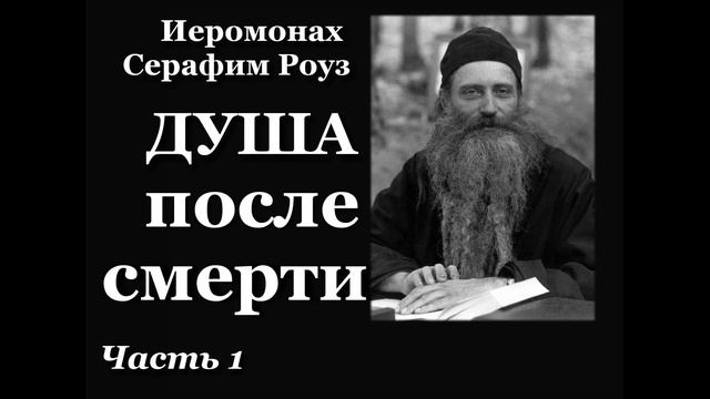 Серафим Роуз. ДУША ПОСЛЕ СМЕРТИ. 1 часть. смотреть онлайн