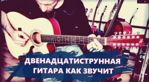 Как звучит двенадцатиструнная гитара