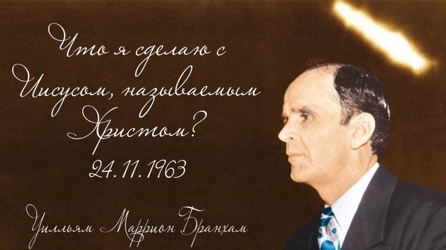 1963.11.24 "ЧТО Я СДЕЛАЮ С ИИСУСОМ, НАЗЫВАЕМЫМ ХРИСТОМ?" - Уилльям Маррион Бранхам смотреть онлайн