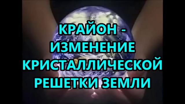 КРАЙОН - ИЗМЕНЕНИЕ КРИСТАЛЛИЧЕСКОЙ РЕШЕТКИ ЗЕМЛИ смотреть онлайн