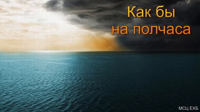 "Как бы на пол часа". М. И. Хорев. МСЦ ЕХБ смотреть онлайн