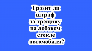 Грозит ли штраф за трещину на лобовом стекле автомобиля?