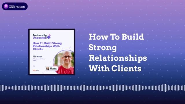 How To Build Strong Relationships With Clients | Partnership Unpacked смотреть онлайн