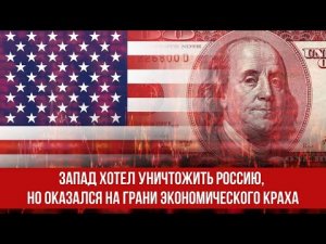 Запад хотел уничтожить Россию, но оказался на грани экономического краха.