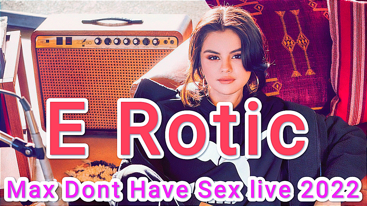 ???E-Rotic Max Dont Have-Sex live 2022??? смотреть онлайн