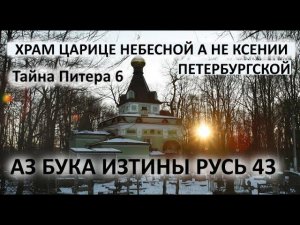 Храм Царице Небесной а не Ксении Петербургской АЗ БУКА ИЗТИНЫ РУСЬ 43
