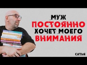 Сатья. Муж постоянно хочет моего внимания