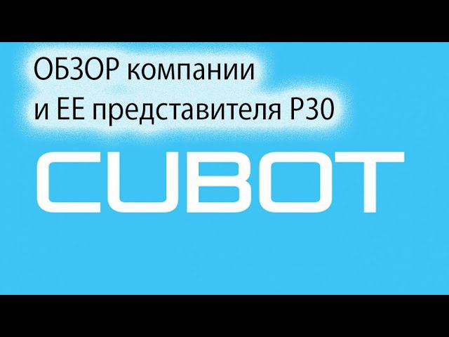 CUBOT - (ОБЗОР КОМПАНИИ И ЕЕ ПРЕДСТАВИТЕЛЯ CUBOT P30)