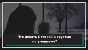 Что делать с тоской, грустью, печалью после смерти близкого человека_.mp4