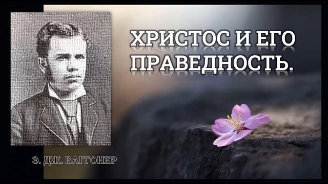 ПРАВЕДНОСТЬ ХРИСТА. Часть 1. Э Ваггонер. смотреть онлайн