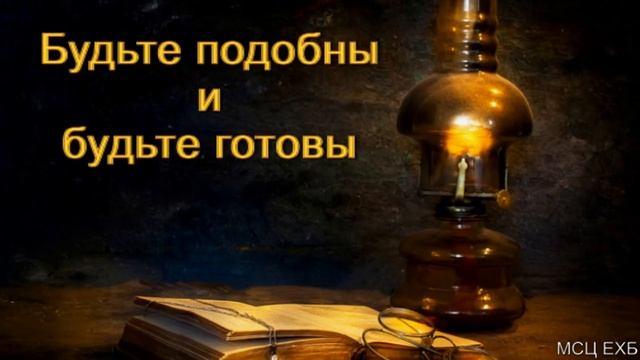 "Будьте подобны и будьте готовы". С. Боринский. МСЦ ЕХБ. смотреть онлайн