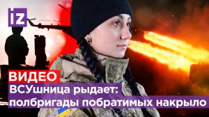 «Ненавижу эту войну»: ВСУшница потеряла полбригады за несколько часов / Известия