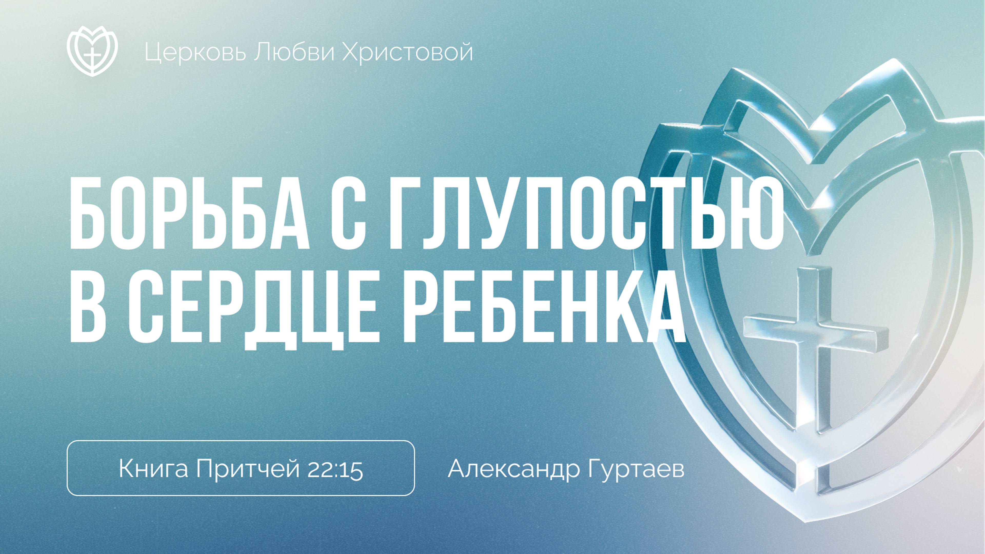 Борьба с глупостью в сердце ребенка | Книга Притчей 22:15 | Александр Гуртаев смотреть онлайн