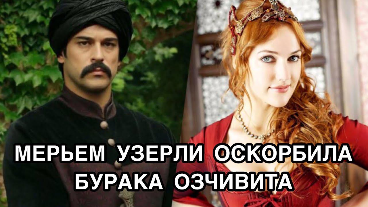 МЕРЬЕМ УЗЕРЛИ ОСКОРБИЛА БУРАКА ОЗЧИВИТА. Мерьем Узерли. Бурак Озчивит. Burak Özçivit. Meryem Üzerli.