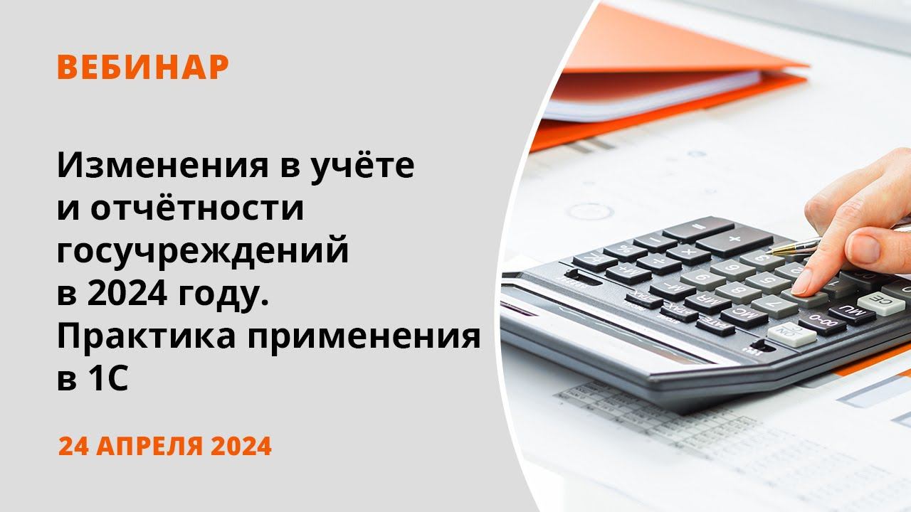 Изменения в учёте и отчётности госучреждений в 2024 году. Практика применения в 1С. смотреть онлайн