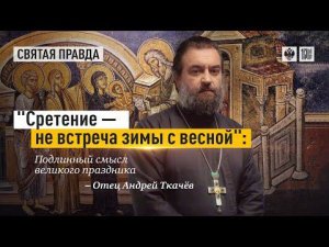 "Сретение — не встреча зимы с весной": Подлинный смысл великого праздника — отец Андрей Ткачёв