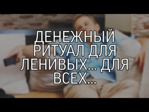 ДЕНЕЖНЫЙ РИТУАЛ ДЛЯ ЛЕНИВЫХ... ДЛЯ ВСЕХ..