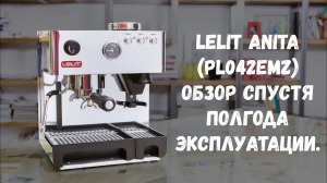 Lelit Anita (PL042EMZ). Обзор спустя более полугода эксплуатации. Плюсы, минусы и советы.