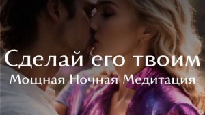 СДЕЛАЙ ЕГО ТВОИМ ?? Мощная ночная медитация ?? #НаПривлечениеКонкретногоМужчины #налюбовь