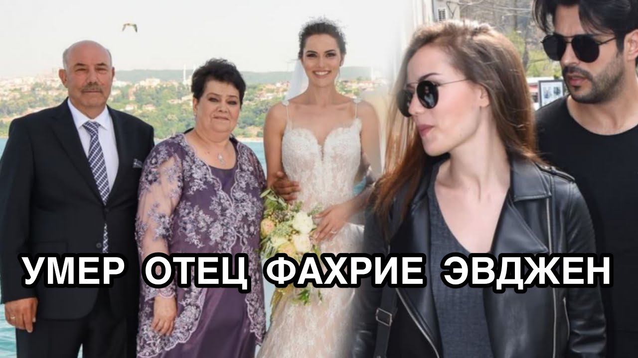 УМЕР ОТЕЦ ФАХРИЕ ЭВДЖЕН. Фахрийе Эвджен. Fahriye Evcen. Бурак Озчивит. Burak Özçivit.Турецкие актёры