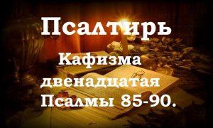 Псалтирь святого пророка и царя Давида в переводе Бируковых. Кафизма двенадцатая. Псалмы 85-90.