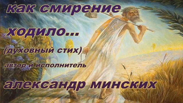 Как смирение ходило... (духовный стих). Автор и исполнитель Александр Минских. смотреть онлайн