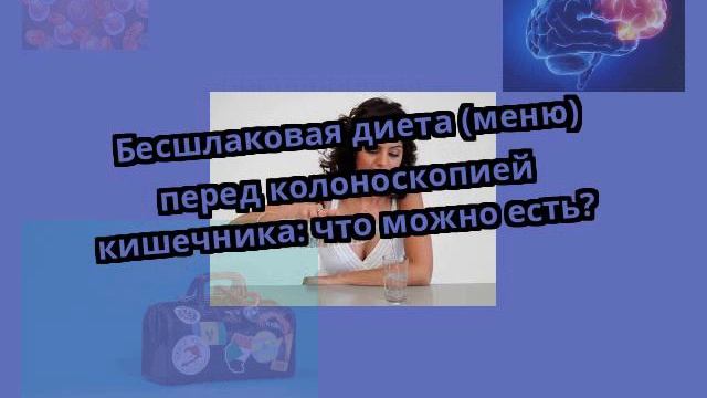 Бесшлаковая диета (меню) перед колоноскопией кишечника: что можно есть? смотреть онлайн