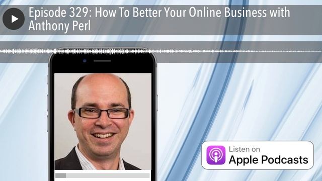 Episode 329: How To Better Your Online Business with Anthony Perl смотреть онлайн
