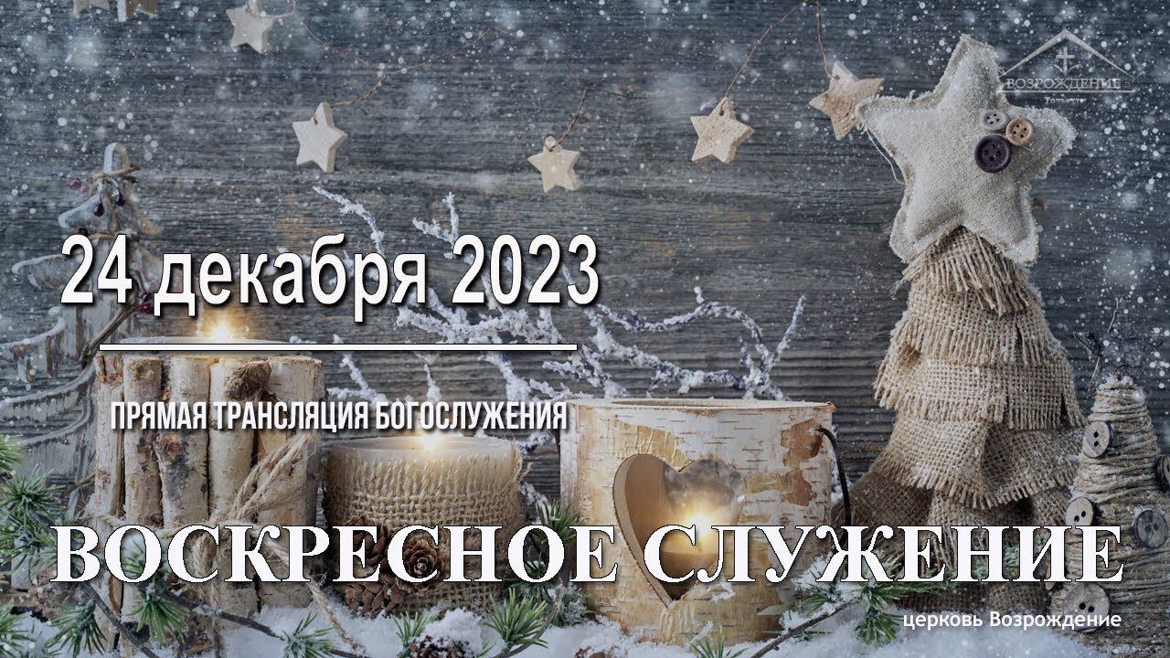 24 декабря 2023 - Воскресное служение смотреть онлайн
