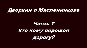 Дворкин о Масленникове. Часть 7. Кто кому перешёл дорогу?