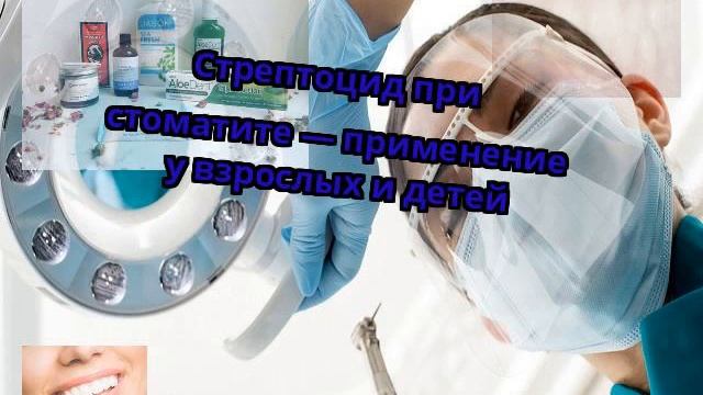 Стрептоцид при стоматите — применение у взрослых и детей смотреть онлайн