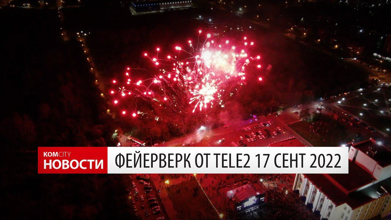 Komcity News — Фейерверк от Tele2 17 сентября 2022 смотреть онлайн