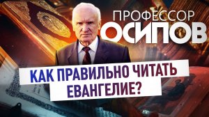 ПРОФЕССОР ОСИПОВ: КАК ПРАВИЛЬНО ЧИТАТЬ ЕВАНГЕЛИЕ?