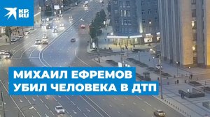 Михаил Ефремов убил человека в ДТП