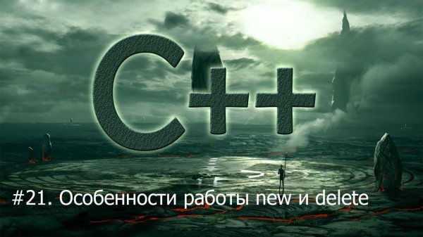 #21. Особенности работы new и delete | Язык С++ для начинающих