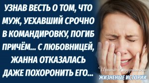 Получив известие о том, что муж, уехавший в командировку, погиб, причем с любовницей, Жанна решила..
